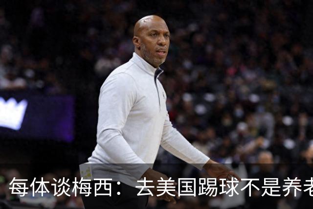 每体谈梅西：去美国踢球不是养老退役，他仍然充满饥饿感